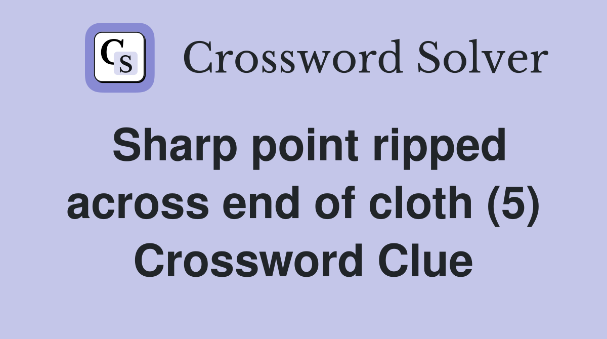 Sharp point ripped across end of cloth (5) Crossword Clue