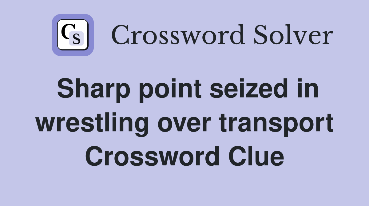 Sharp point seized in wrestling over transport Crossword Clue