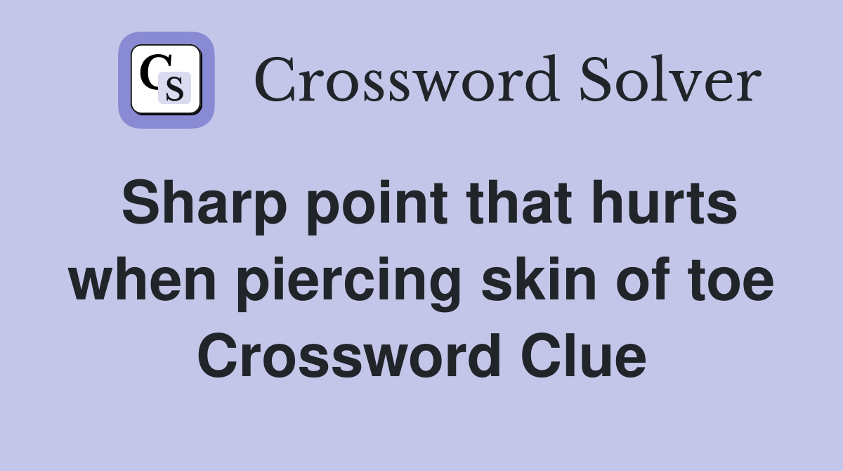 Sharp point that hurts when piercing skin of toe Crossword Clue