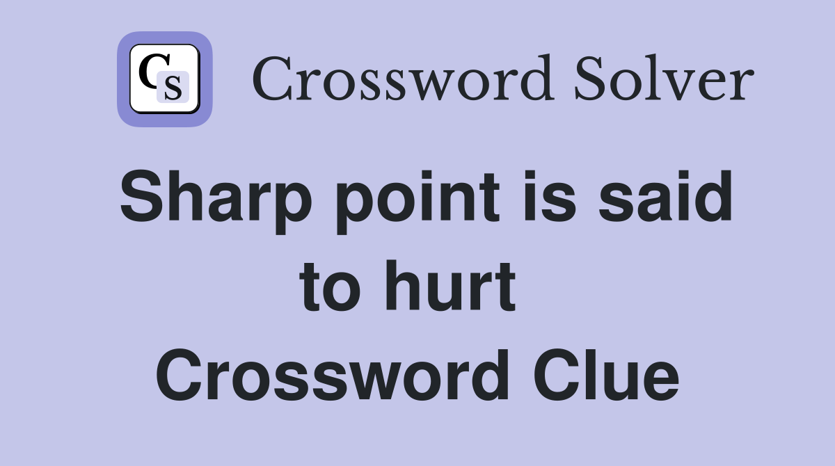 Sharp point is said to hurt  Crossword Clue