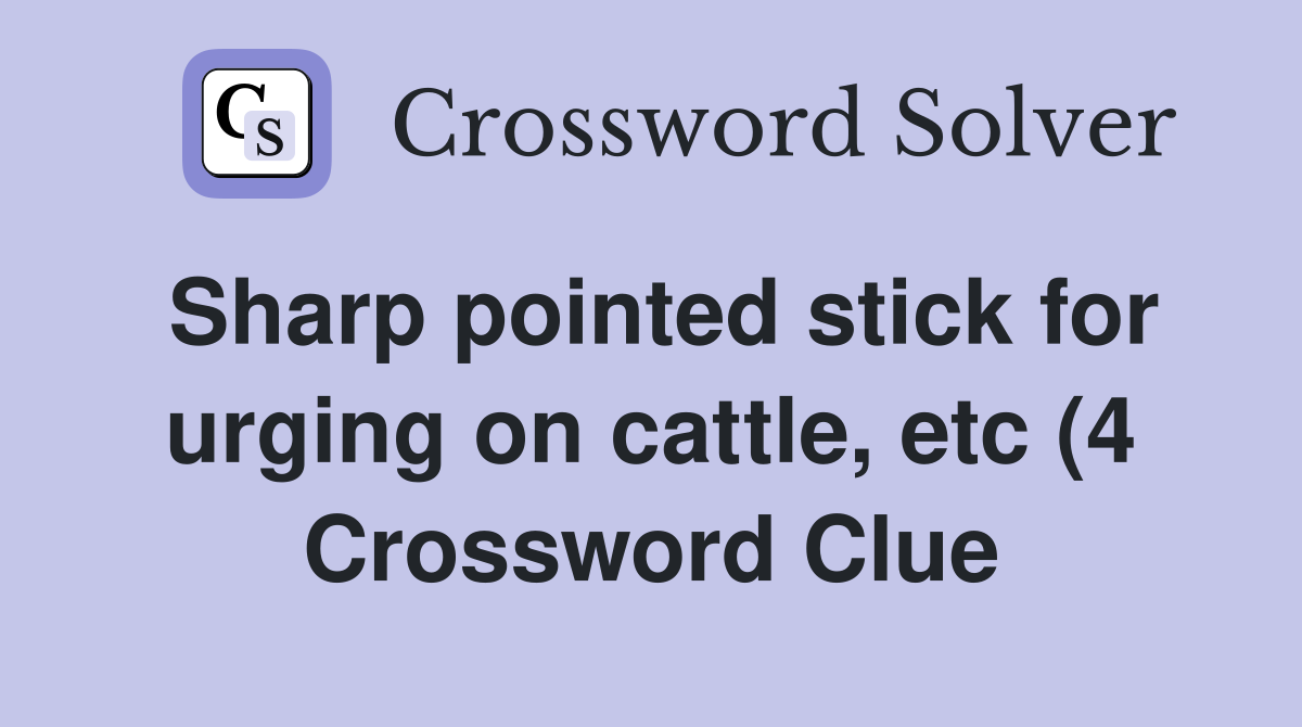 Sharp pointed stick for urging on cattle etc (4) Crossword Clue Sharp pointed stick for urging on cattle etc (4) Crossword Clue