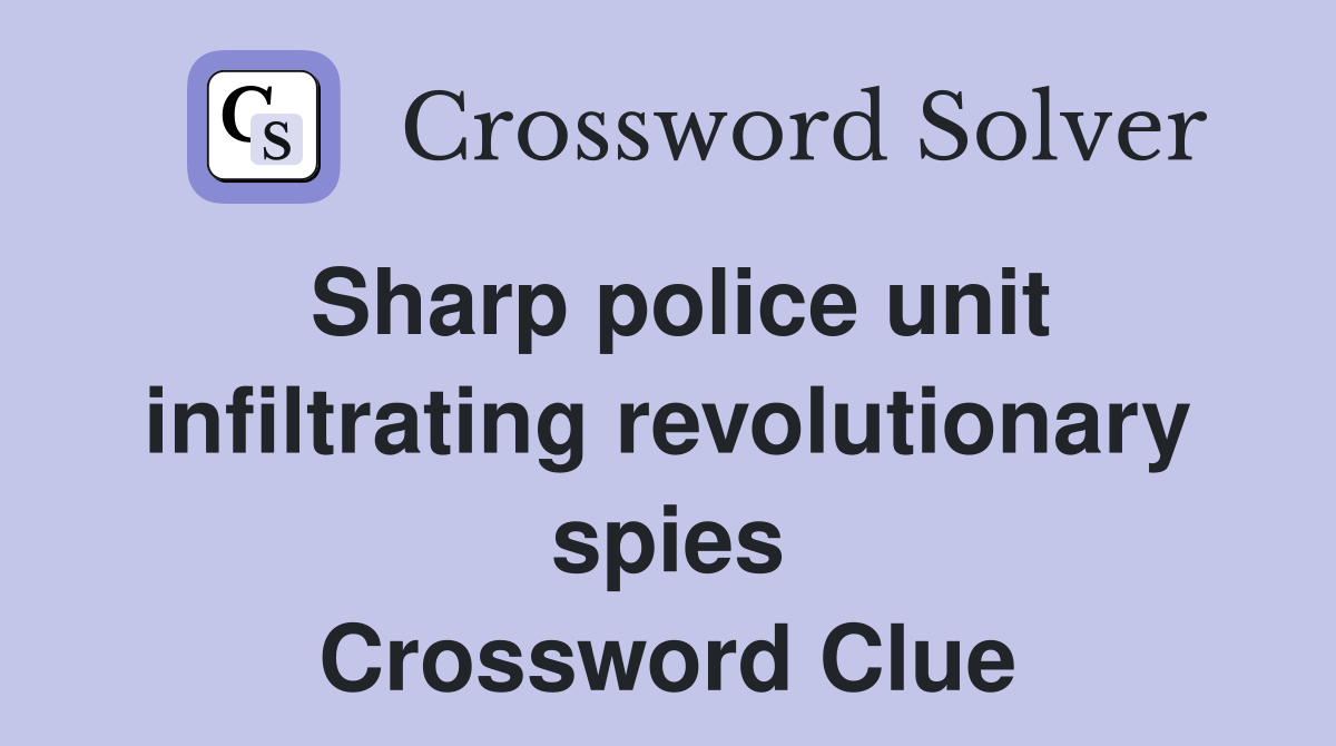 Sharp police unit infiltrating revolutionary spies Crossword Clue