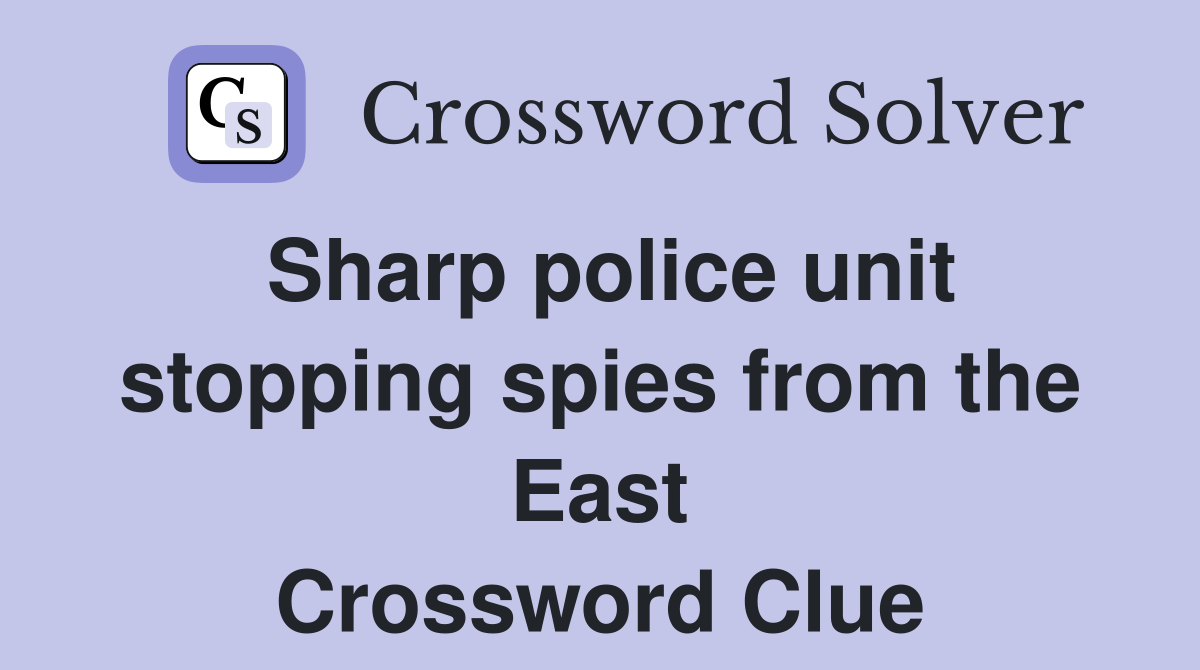 Sharp police unit stopping spies from the East Crossword Clue