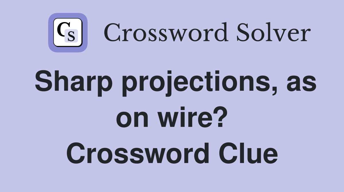 Sharp projections, as on wire? Crossword Clue
