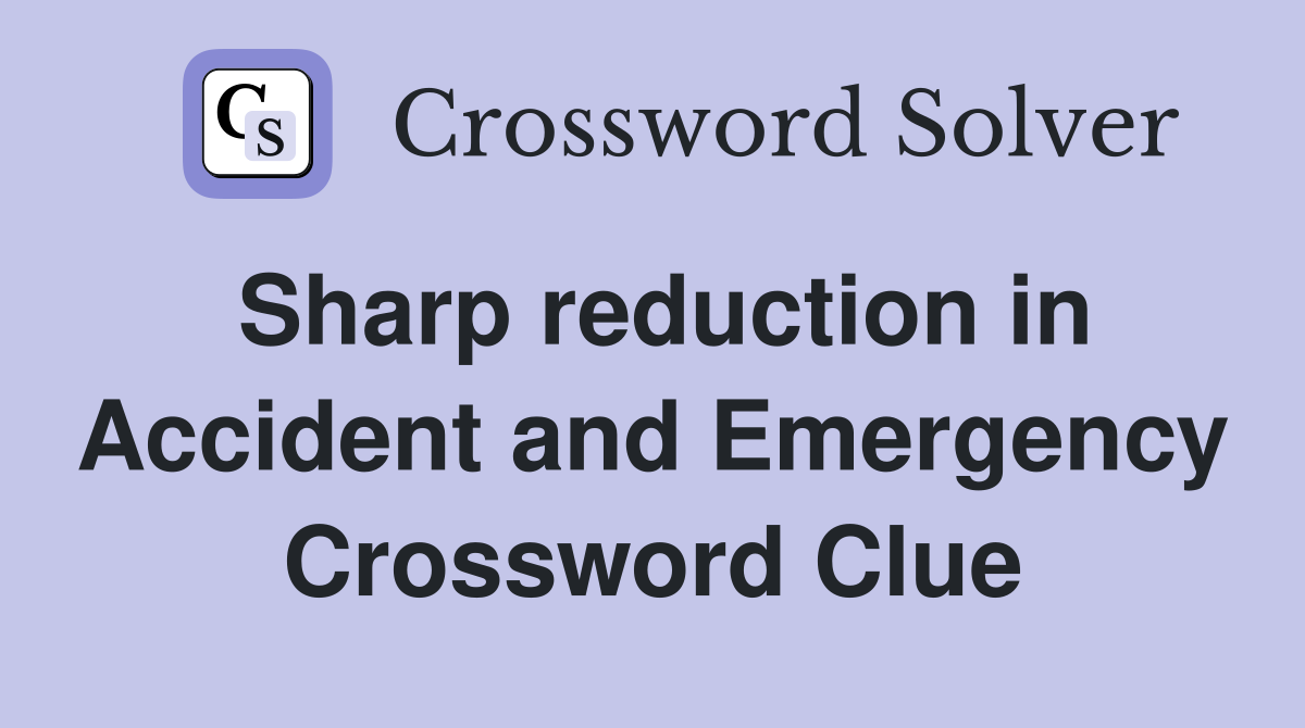 Sharp reduction in Accident and Emergency Crossword Clue