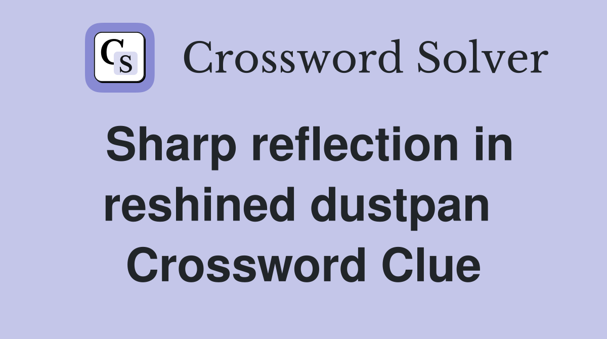 Sharp reflection in reshined dustpan  Crossword Clue