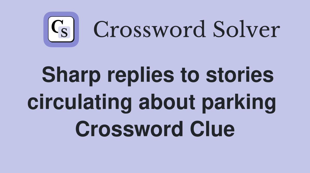 Sharp replies to stories circulating about parking  Crossword Clue