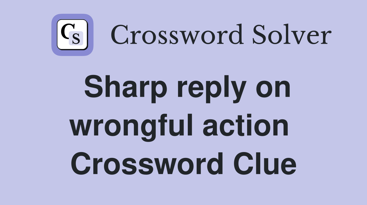 Sharp reply on wrongful action  Crossword Clue