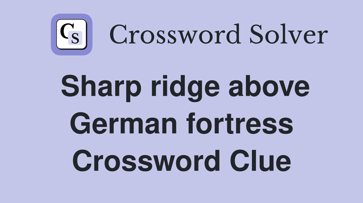 Sharp ridge above German fortress Crossword Clue
