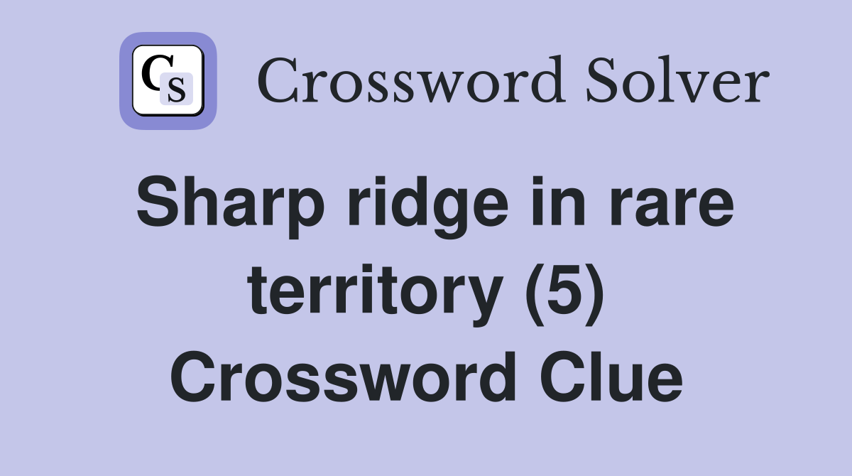 Sharp ridge in rare territory (5) Crossword Clue