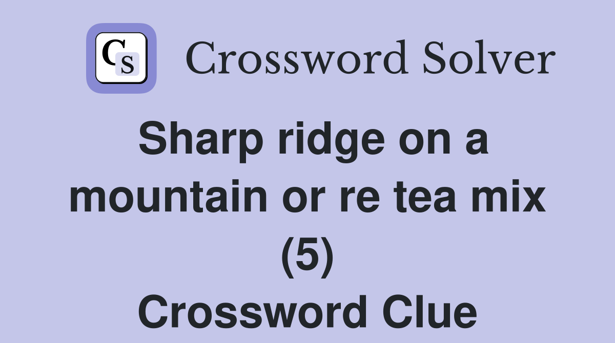Sharp ridge on a mountain or re tea mix (5) Crossword Clue