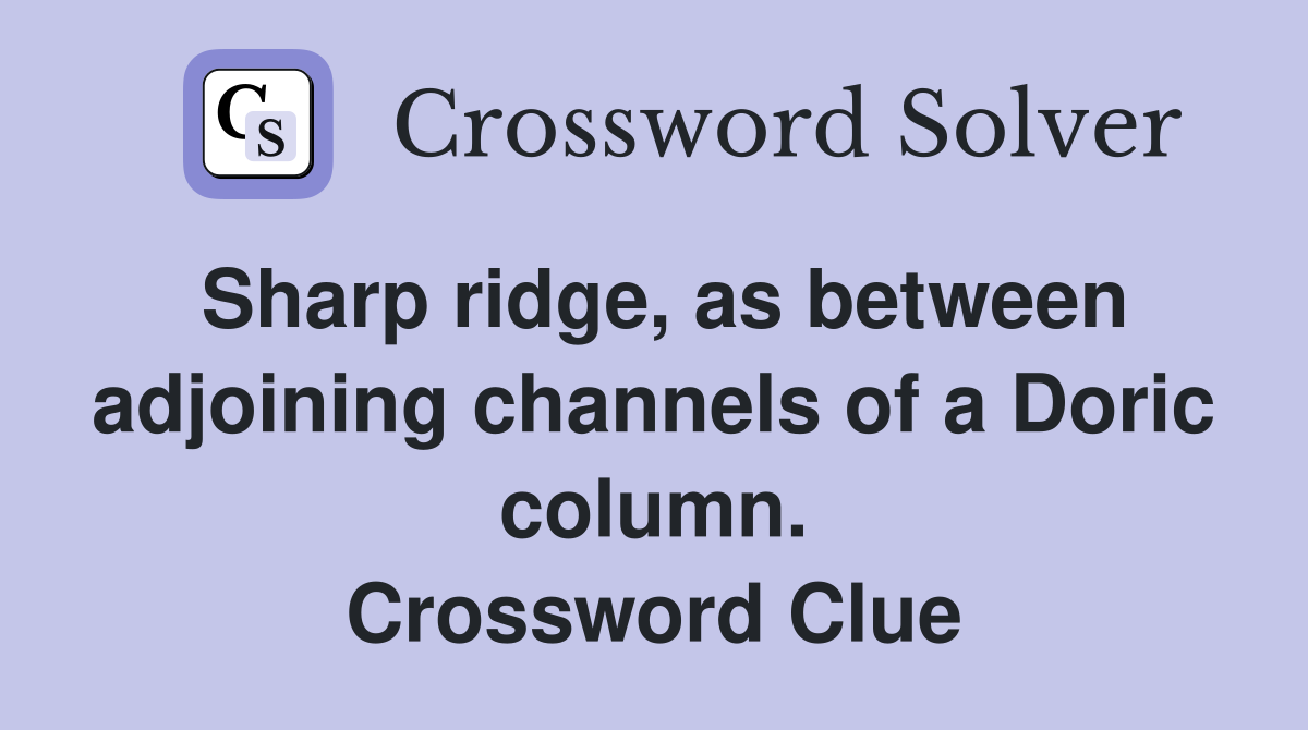 Sharp ridge, as between adjoining channels of a Doric column. Crossword Clue