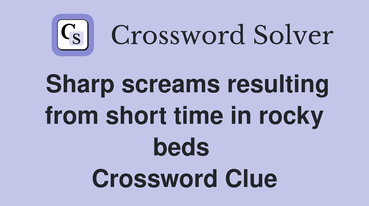Sharp screams resulting from short time in rocky beds  Crossword Clue