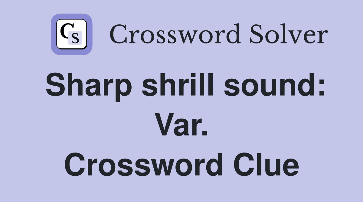 Sharp shrill sound: Var. Crossword Clue