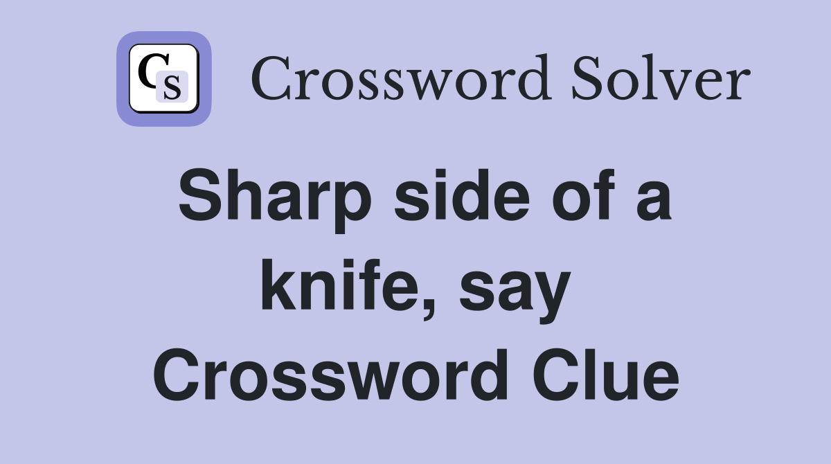 Sharp side of a knife, say Crossword Clue