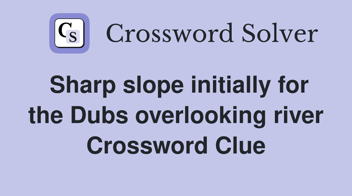 Sharp slope initially for the Dubs overlooking river Crossword Clue