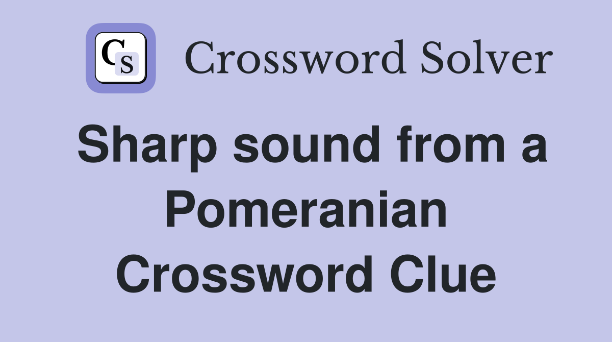 Sharp sound from a Pomeranian Crossword Clue