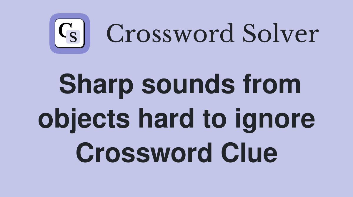 Sharp sounds from objects hard to ignore Crossword Clue