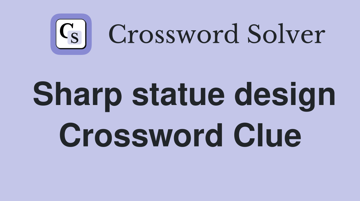 Sharp statue design Crossword Clue