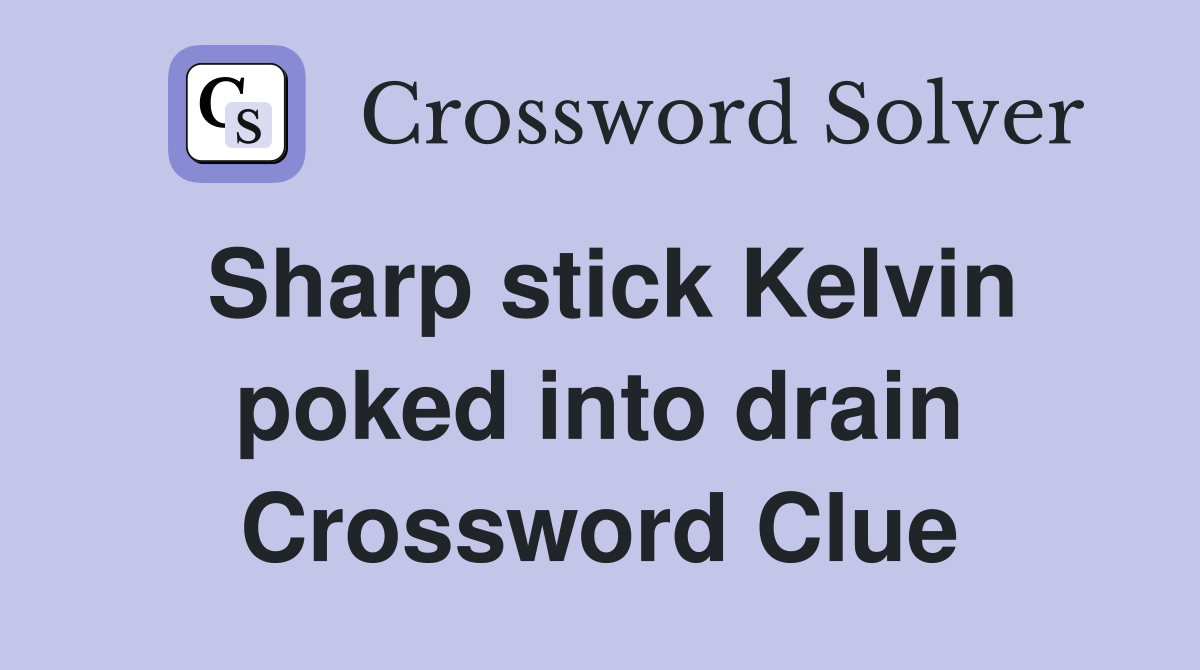 Sharp stick Kelvin poked into drain Crossword Clue