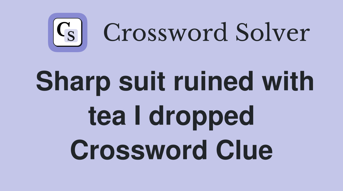 Sharp suit ruined with tea I dropped Crossword Clue