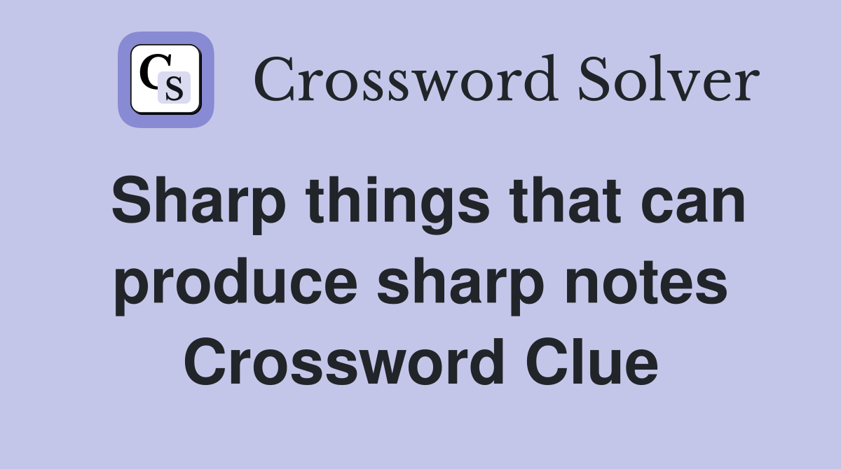Sharp things that can produce sharp notes Crossword Clue