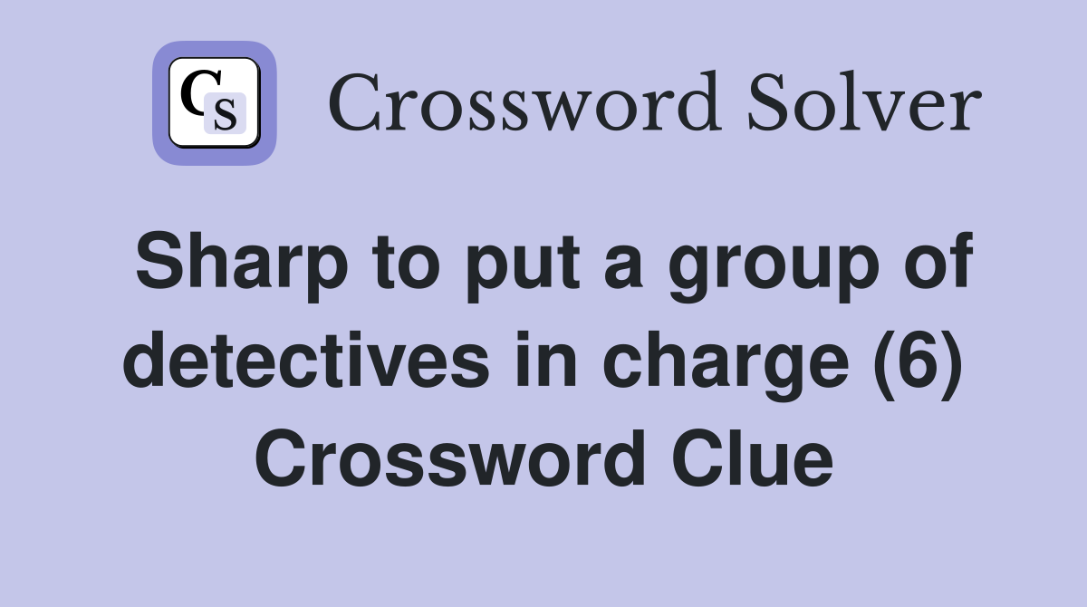 Sharp to put a group of detectives in charge (6) Crossword Clue