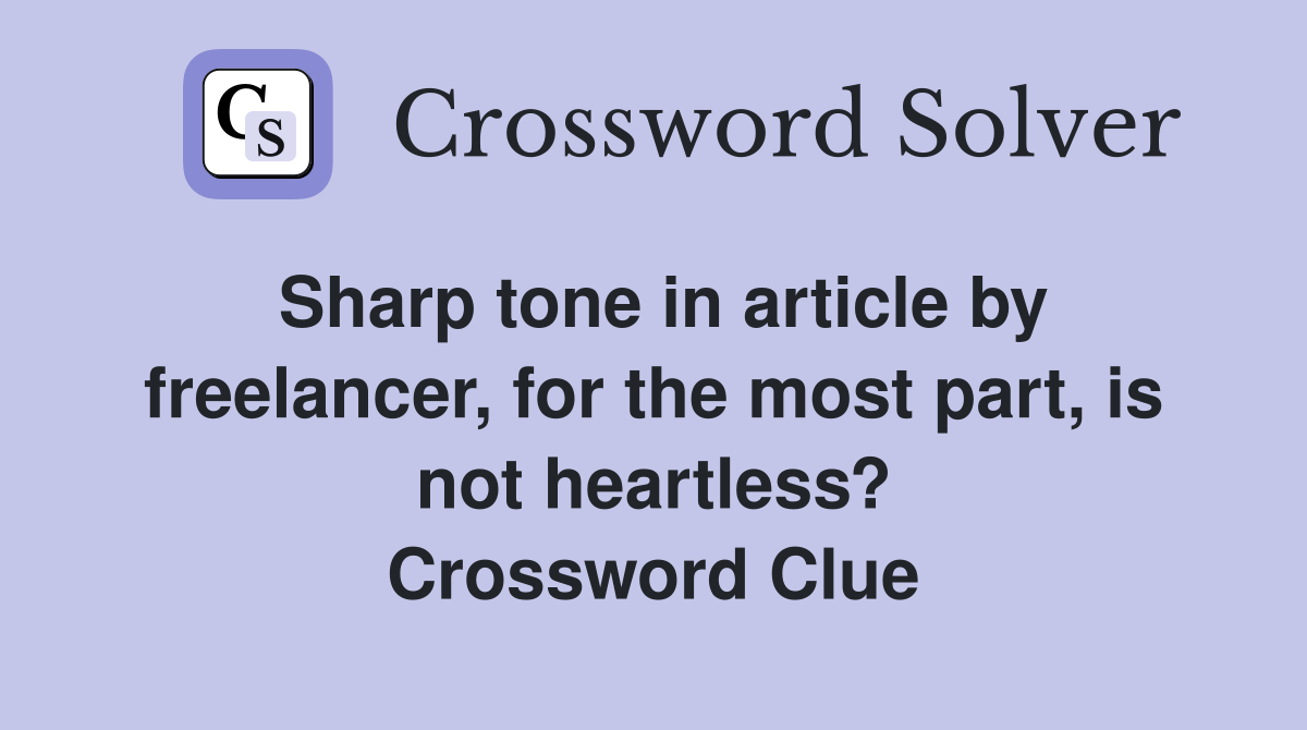 Sharp tone in article by freelancer, for the most part, is not heartless? Crossword Clue
