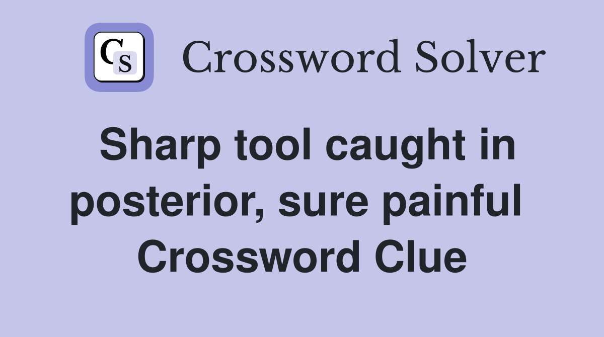 Sharp tool caught in posterior, sure painful  Crossword Clue