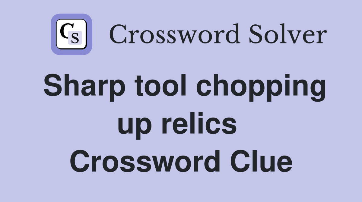 Sharp tool chopping up relics  Crossword Clue