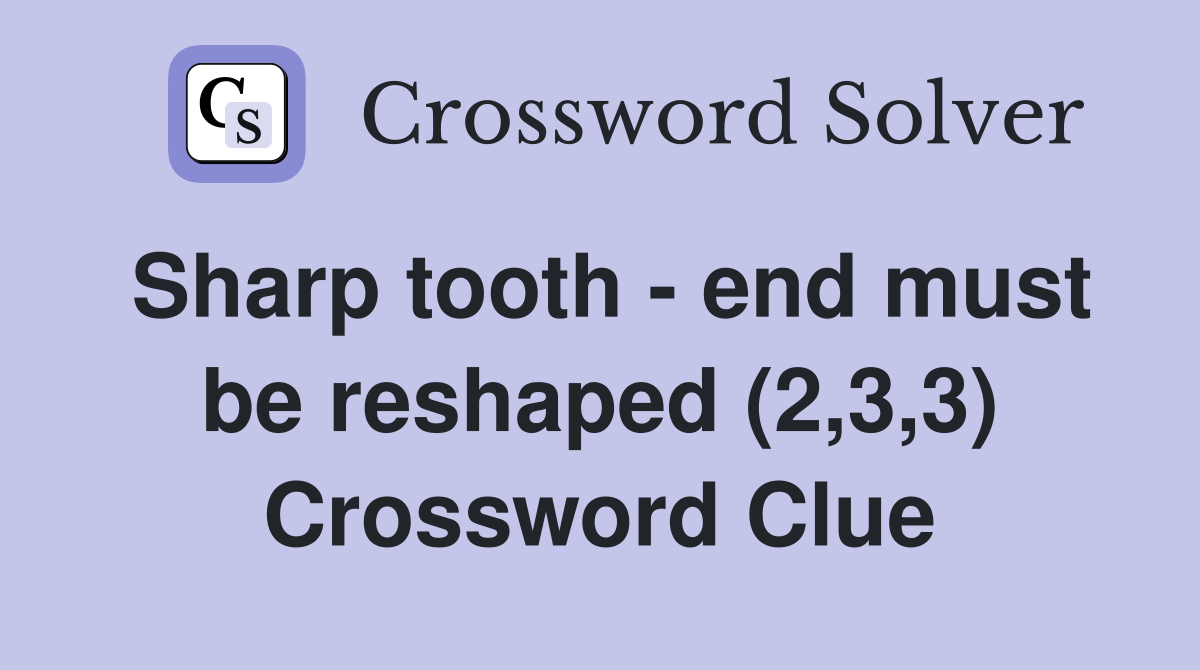 Sharp tooth - end must be reshaped (2,3,3) Crossword Clue