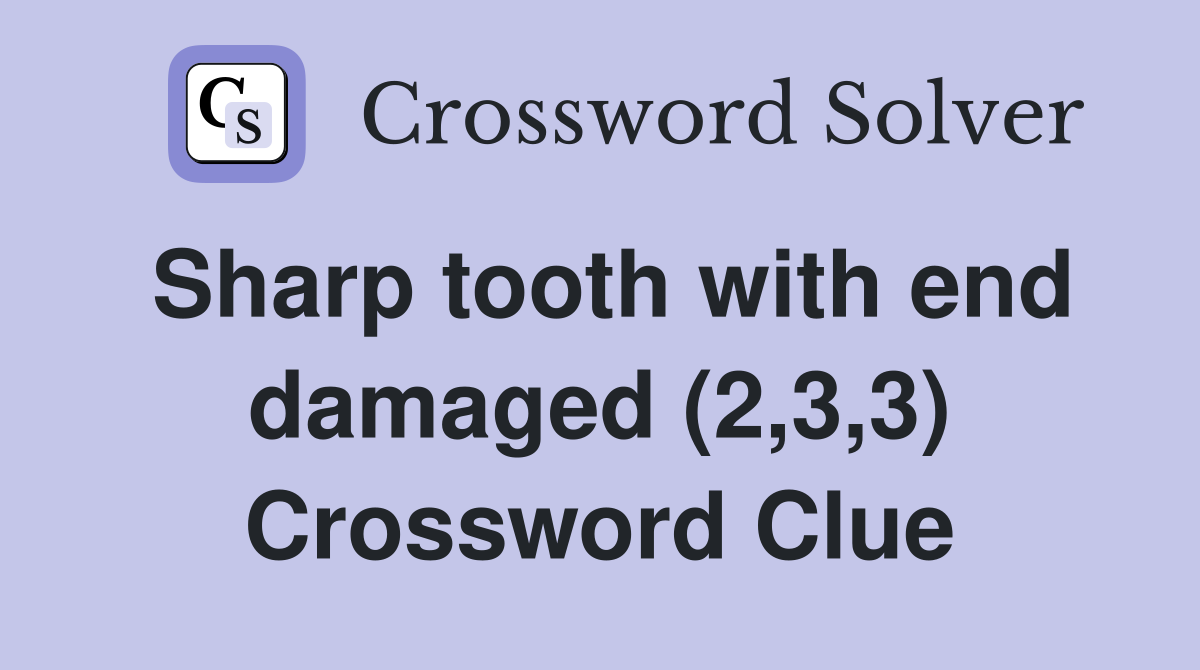 Sharp tooth with end damaged (2,3,3) Crossword Clue