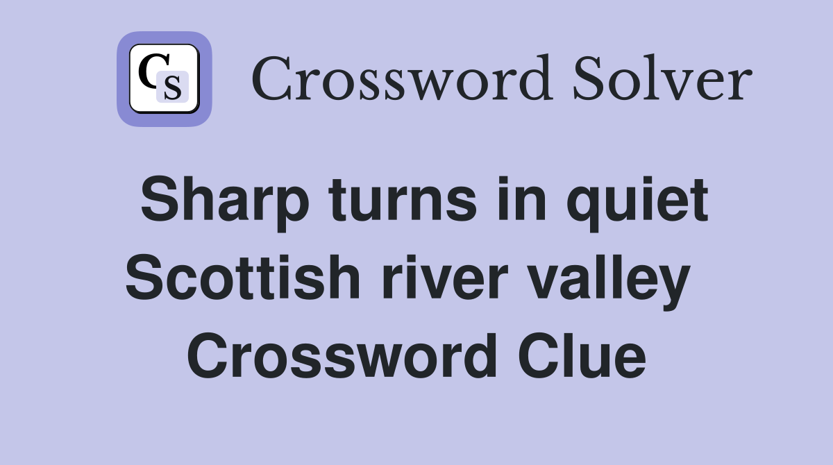 Sharp turns in quiet Scottish river valley  Crossword Clue