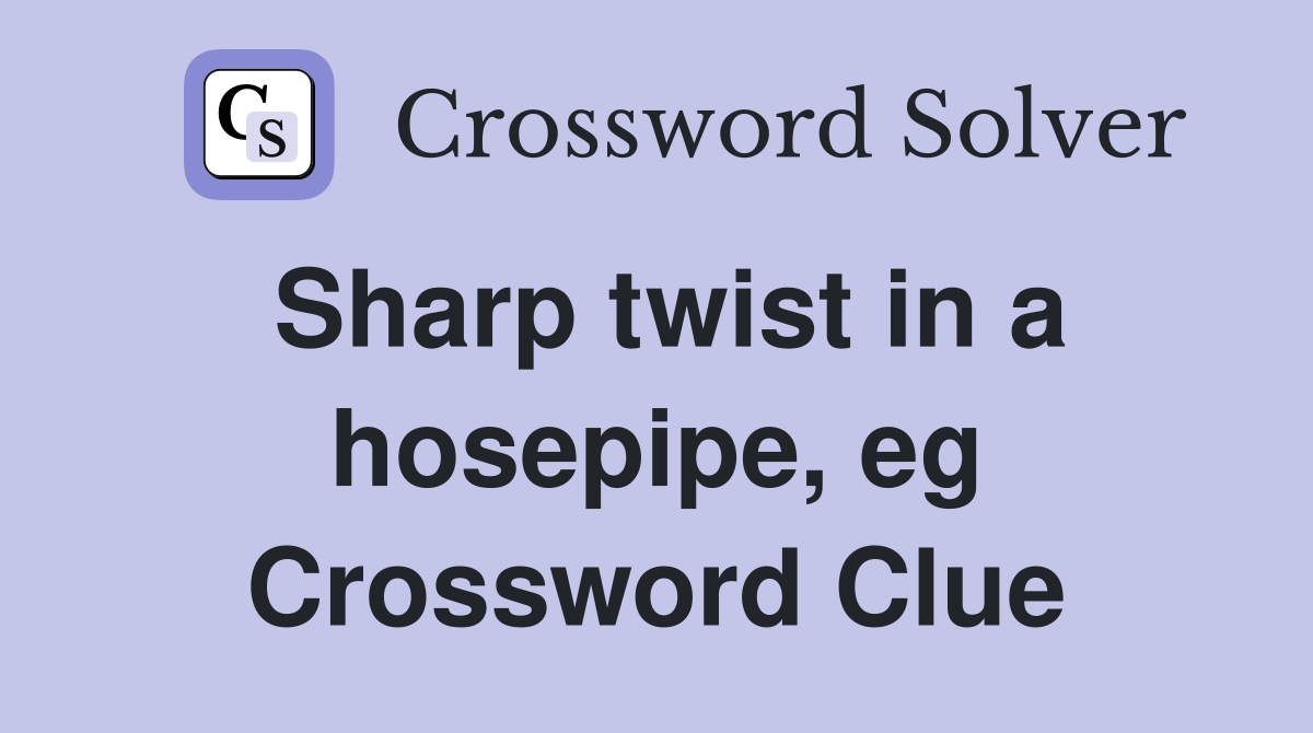 Sharp twist in a hosepipe, eg Crossword Clue