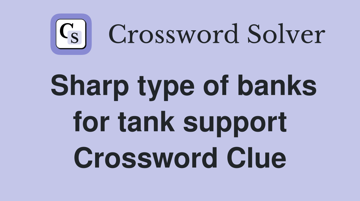 Sharp type of banks for tank support Crossword Clue