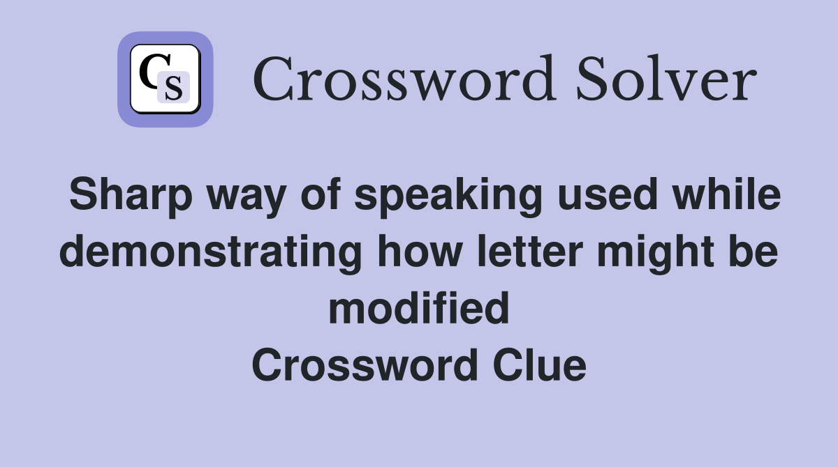 Sharp way of speaking used while demonstrating how letter might be modified Crossword Clue