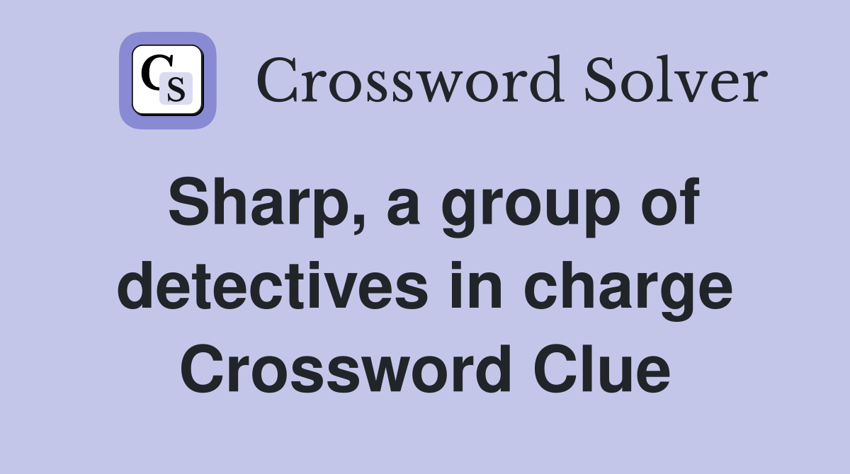 Sharp, a group of detectives in charge Crossword Clue
