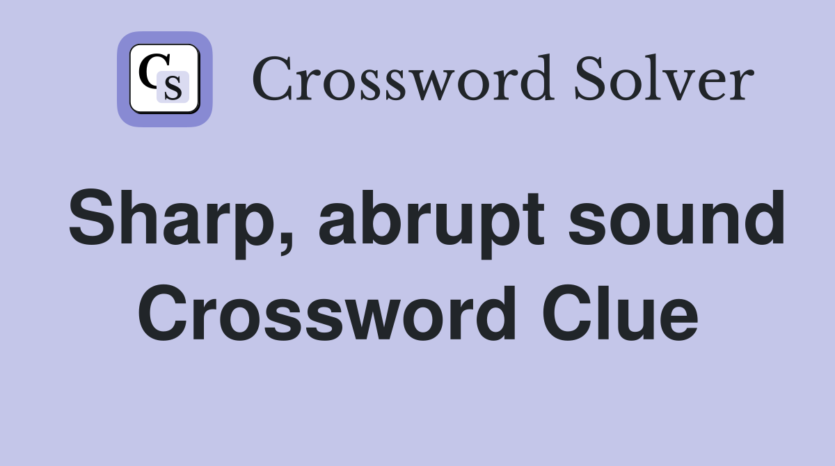 Sharp, abrupt sound Crossword Clue