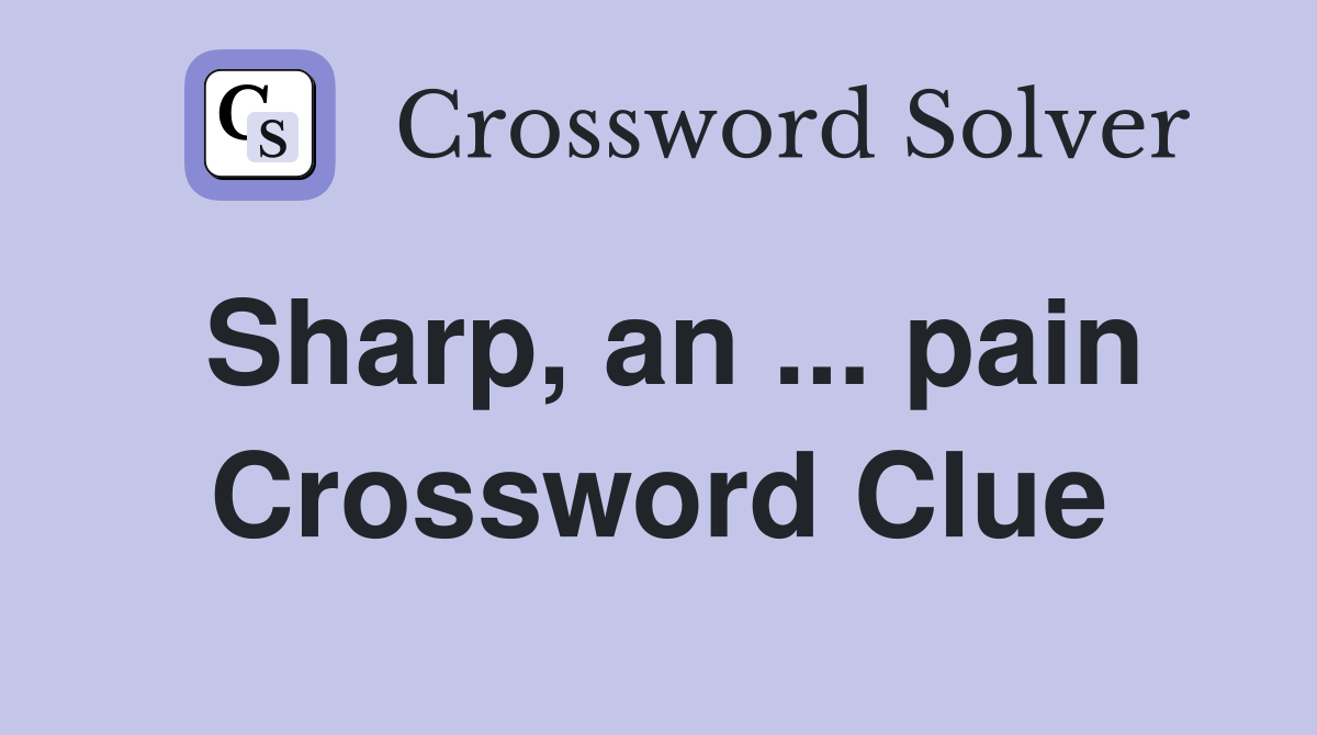 Sharp, an ... pain Crossword Clue
