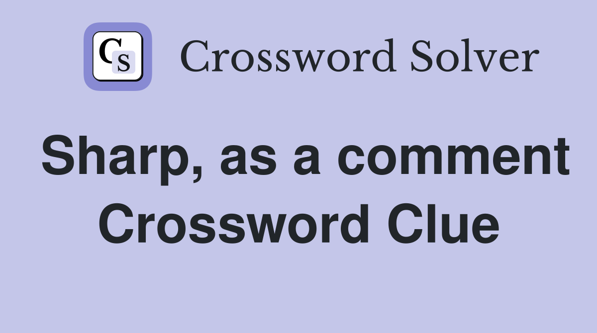 Sharp, as a comment Crossword Clue