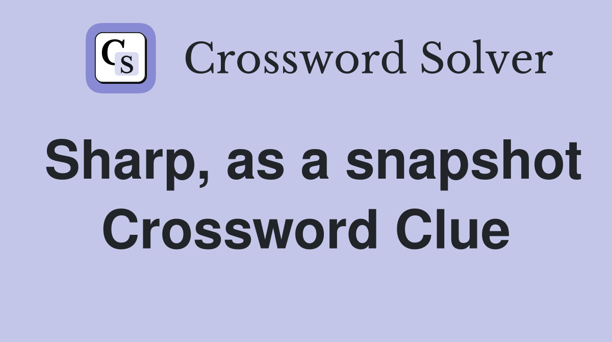 Sharp, as a snapshot Crossword Clue