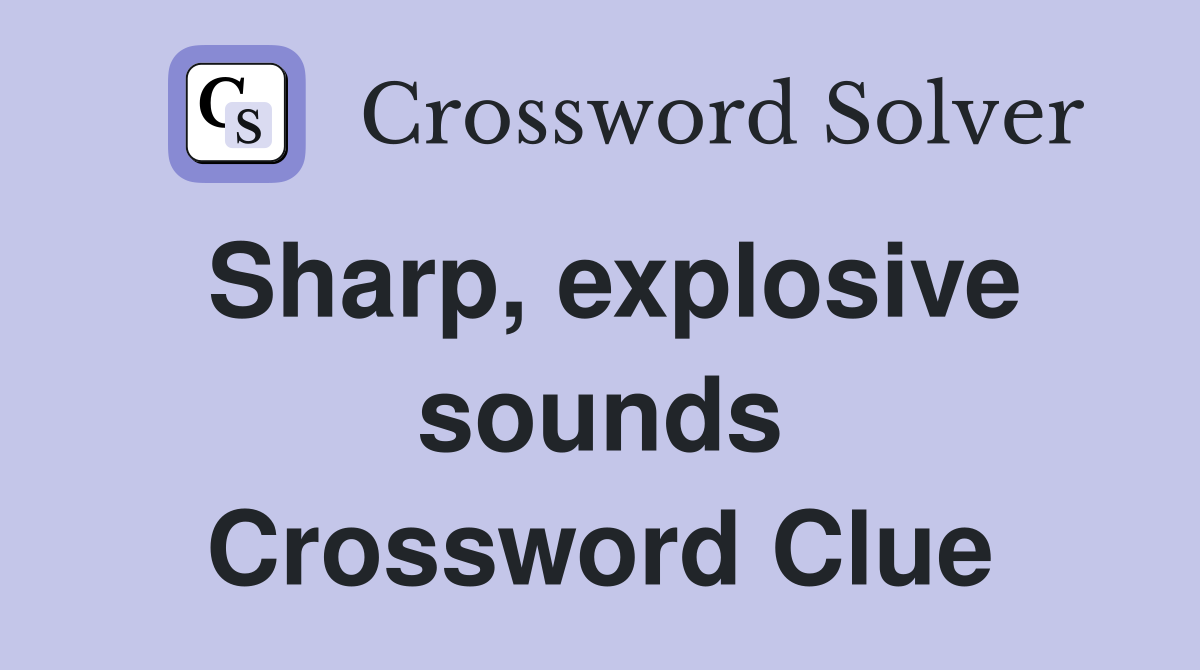 Sharp, explosive sounds Crossword Clue