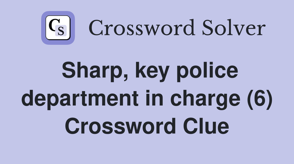 Sharp, key police department in charge (6) Crossword Clue