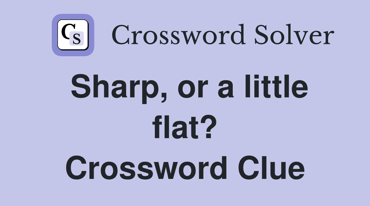 Sharp, or a little flat? Crossword Clue
