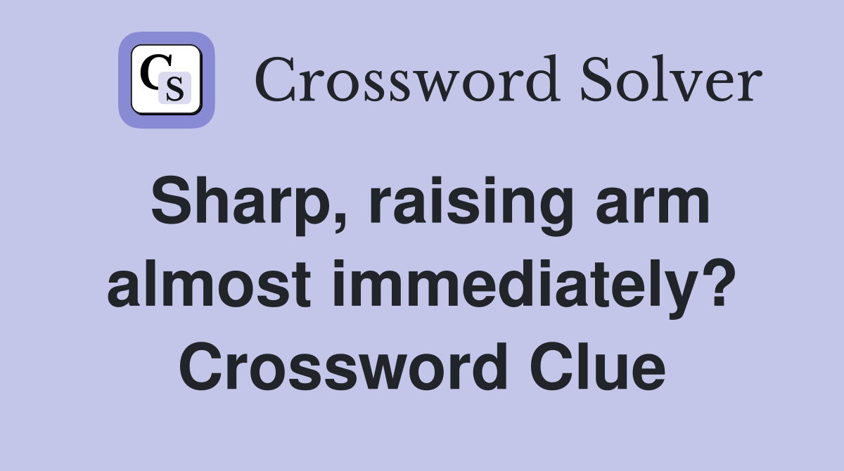 Sharp, raising arm almost immediately? Crossword Clue