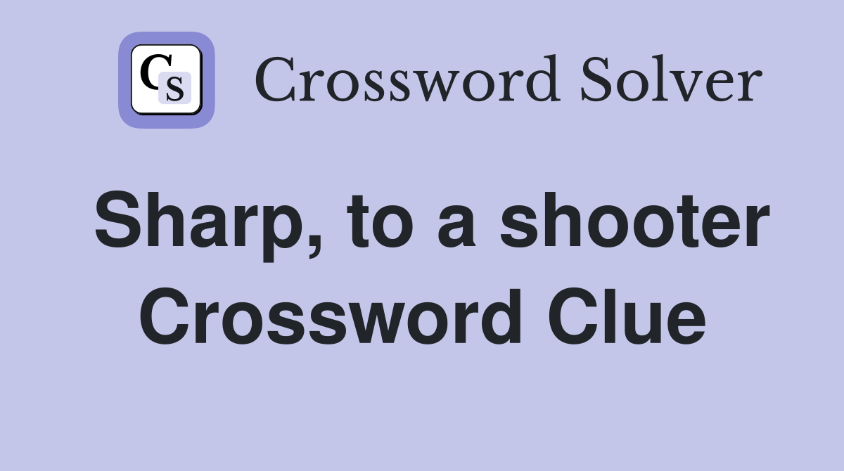 Sharp, to a shooter Crossword Clue