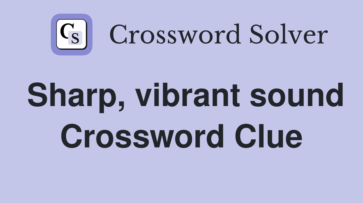 Sharp, vibrant sound Crossword Clue