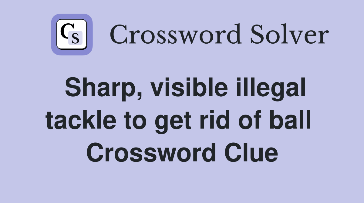 Sharp, visible illegal tackle to get rid of ball  Crossword Clue