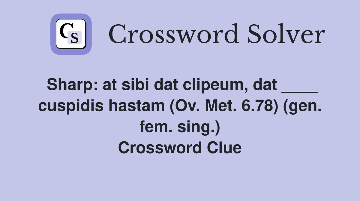 Sharp: at sibi dat clipeum, dat ____ cuspidis hastam (Ov. Met. 6.78) (gen. fem. sing.) Crossword Clue