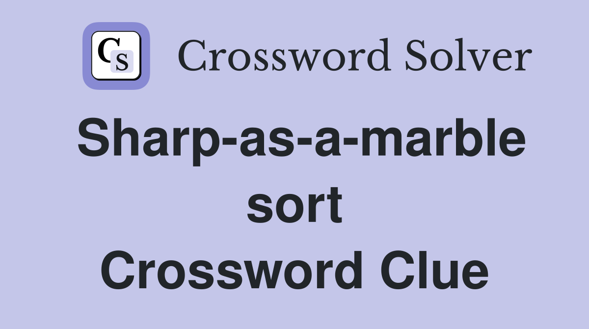 Sharp-as-a-marble sort Crossword Clue